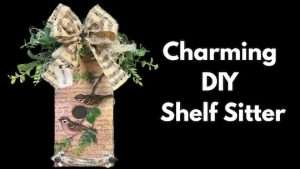 How to Make a stunning Shelf Sitter:  Easy DIY Video Tutorial